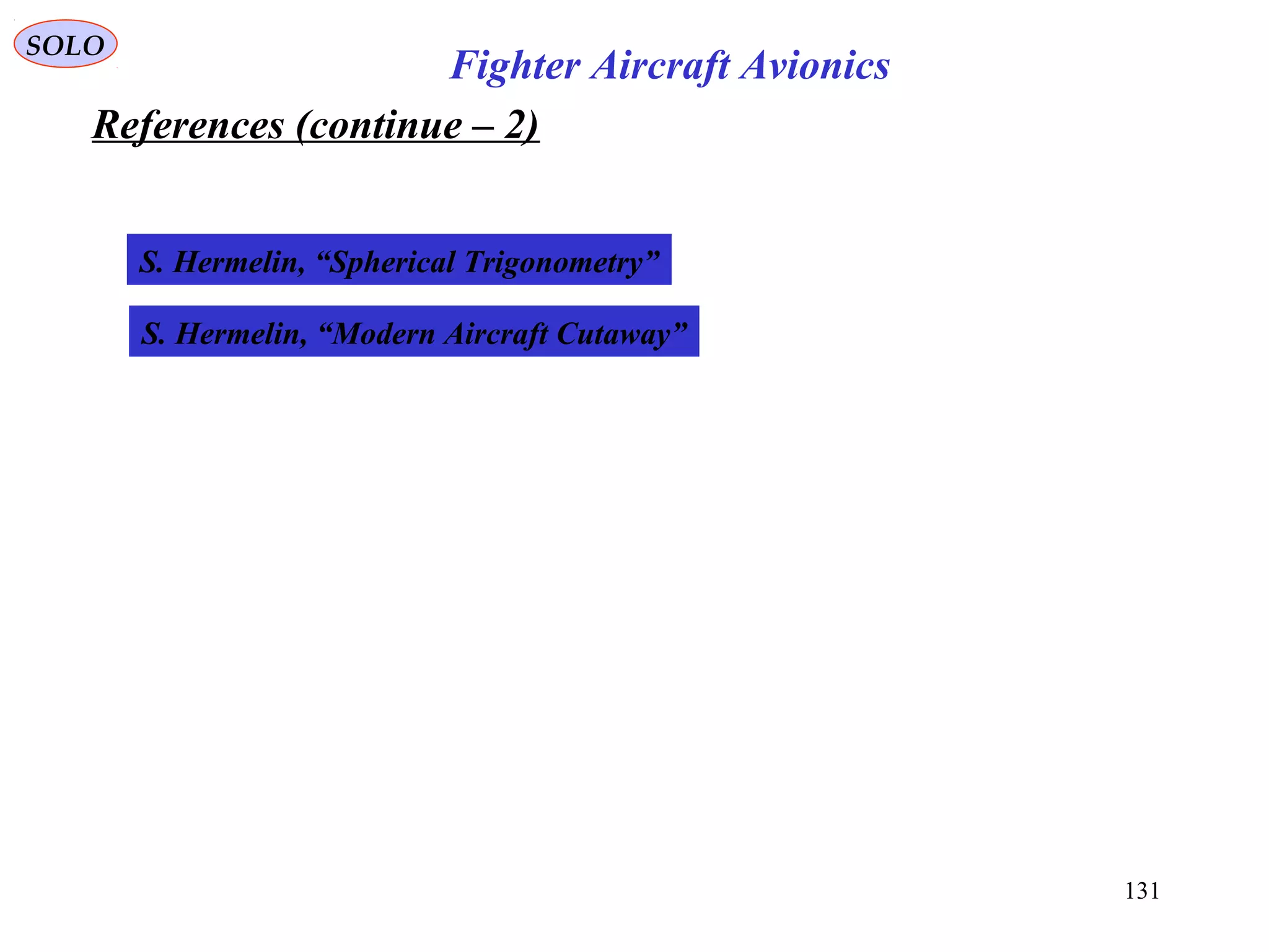References (continue – 2)
SOLO
131
Fighter Aircraft Avionics
S. Hermelin, “Spherical Trigonometry”
S. Hermelin, “Modern Aircraft Cutaway”
 