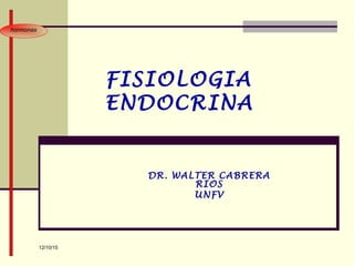 12/10/15
FISIOLOGIA
ENDOCRINA
DR. WALTER CABRERA
RIOS
UNFV
hormonas
 
