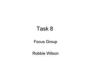 Task 8

Focus Group

Robbie Wilson
 