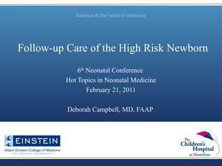 Science at the heart of medicine
Follow-up Care of the High Risk Newborn
6th
Neonatal Conference
Hot Topics in Neonatal Medicine
February 21, 2011
Deborah Campbell, MD, FAAP
 