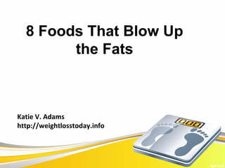 8 Foods That Blow Up
        the Fats



Katie V. Adams
http://weightlosstoday.info
 
