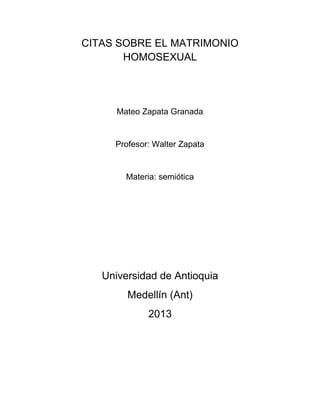 CITAS SOBRE EL MATRIMONIO
HOMOSEXUAL
Mateo Zapata Granada
Profesor: Walter Zapata
Materia: semiótica
Universidad de Antioquia
Medellín (Ant)
2013
 