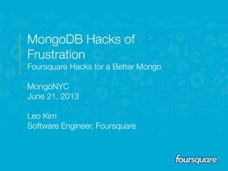 2013
MongoDB Hacks of
Frustration
Foursquare Hacks for a Better Mongo
MongoNYC
June 21, 2013
Leo Kim
Software Engineer, Foursquare
 