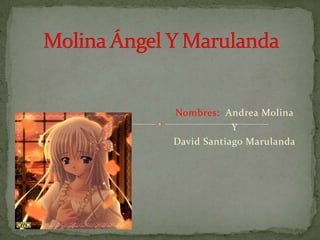 Nombres: Andrea Molina
            Y
David Santiago Marulanda
 