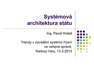 Systémová
   architektura státu
                Ing. Pavel Hrabě

Trendy v zavádění systémů řízení
              ve veřejné správě,
         Karlovy Vary, 13.3.2013
 