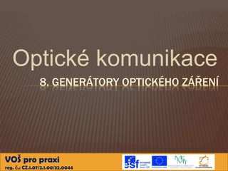 Optické komunikace
               8. GENERÁTORY OPTICKÉHO ZÁŘENÍ




VOŠ pro praxi
reg. č.: CZ.1.07/2.1.00/32.0044
 