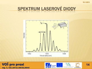10.1.2013



                 SPEKTRUM LASEROVÉ DIODY




VOŠ pro praxi                                  14
reg. č.: CZ.1.07/2.1.00/32.0044
 