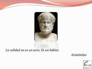 La calidad no es un acto. Es un hábito
                                         Aristóteles
 