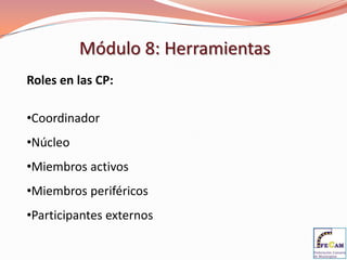 Módulo 8: Herramientas
Roles en las CP:

•Coordinador
•Núcleo
•Miembros activos
•Miembros periféricos
•Participantes externos
 