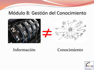 Módulo 8: Gestión del Conocimiento



               ≠
 Información         Conocimiento
 