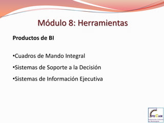Módulo 8: Herramientas
Productos de BI

•Cuadros de Mando Integral
•Sistemas de Soporte a la Decisión
•Sistemas de Información Ejecutiva
 
