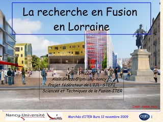 La recherche en Fusion  en Lorraine Alain GHIZZO [email_address] Projet fédérateur de L’IJL: STEFI Sciences et Techniques de la Fusion-ITER 