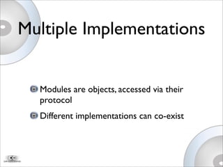 Multiple Implementations
Modules are objects, accessed via their
protocol
Different implementations can co-exist
 
