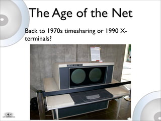 The Age of the Net
Back to 1970s timesharing or 1990 X-
terminals?
 