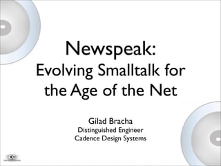 Newspeak:
Evolving Smalltalk for
the Age of the Net
Gilad Bracha
Distinguished Engineer
Cadence Design Systems
 