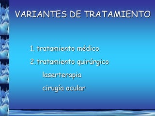 VARIANTES DE TRATAMIENTO


  1. tratamiento médico
  2.tratamiento quirúrgico
     laserterapia
     cirugía ocular
 