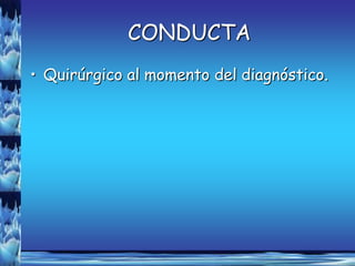 CONDUCTA
• Quirúrgico al momento del diagnóstico.
 