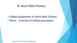 8- Azure Data Factory
 Global parameters in Azure Data Factory
 Demo – Creation of Global parameters
Welcome in BPCloudLearningInHindi
1
 