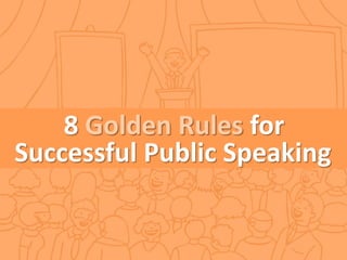 8 Golden Rules for
Successful Public Speaking

 