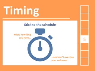Timing
Stick to the schedule
Know how long
you have…

5

…and don’t overstay
your welcome

 