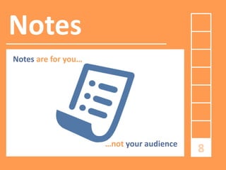 Notes
Notes are for you…

…not your audience

8

 