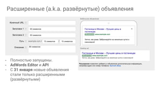 Расширенные (a.k.a. развёрнутые) объявления
- Полностью запущены.
- AdWords Editor и API
- С 31 января новые объявления
стали только расширенными
(развёрнутыми)
 