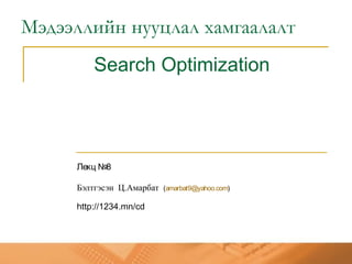 Search Optimization
Лекц №8
Бэлтгэсэн Ц.Амарбат (amarbat9@yahoo.com)
http://1234.mn/cd
Мэдээллийн нууцлал хамгаалалт
 