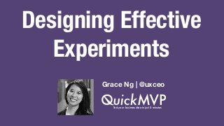 Designing Effective 
Experiments 
Grace Ng | @uxceo 
Test your business idea in just 5 minutes 
 
