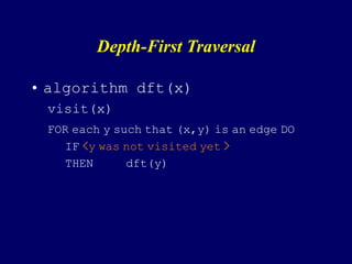 Depth-First Traversal
• algorithm dft(x)
visit(x)
FOR each y such that (x,y) is an edge DO
IF <y was not visited yet >
THEN dft(y)
 
