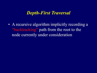 Depth-First Traversal
• A recursive algorithm implicitly recording a
“backtracking” path from the root to the
node currently under consideration
 