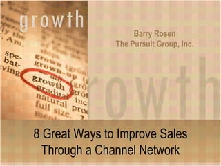 Barry Rosen The Pursuit Group, Inc. 8 Great Ways to Improve Sales Through a Channel Network 