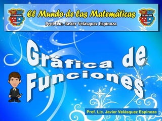 Gráfica de Funciones Prof. Lic. Javier Velásquez Espinoza 