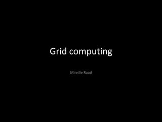 Grid computing
    Mireille Raad
 