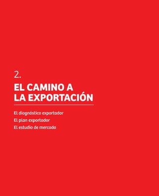 2.
EL CAMINO A
LA EXPORTACIÓN
El diagnóstico exportador
El plan exportador
El estudio de mercado
 