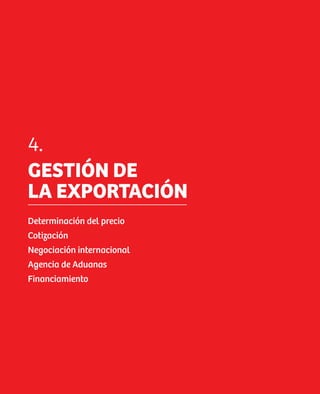 4.
     GESTIÓN DE
     LA EXPORTACIÓN
     Determinación del precio
     Cotización
     Negociación internacional
     Agencia de Aduanas
     Financiamiento




26
 