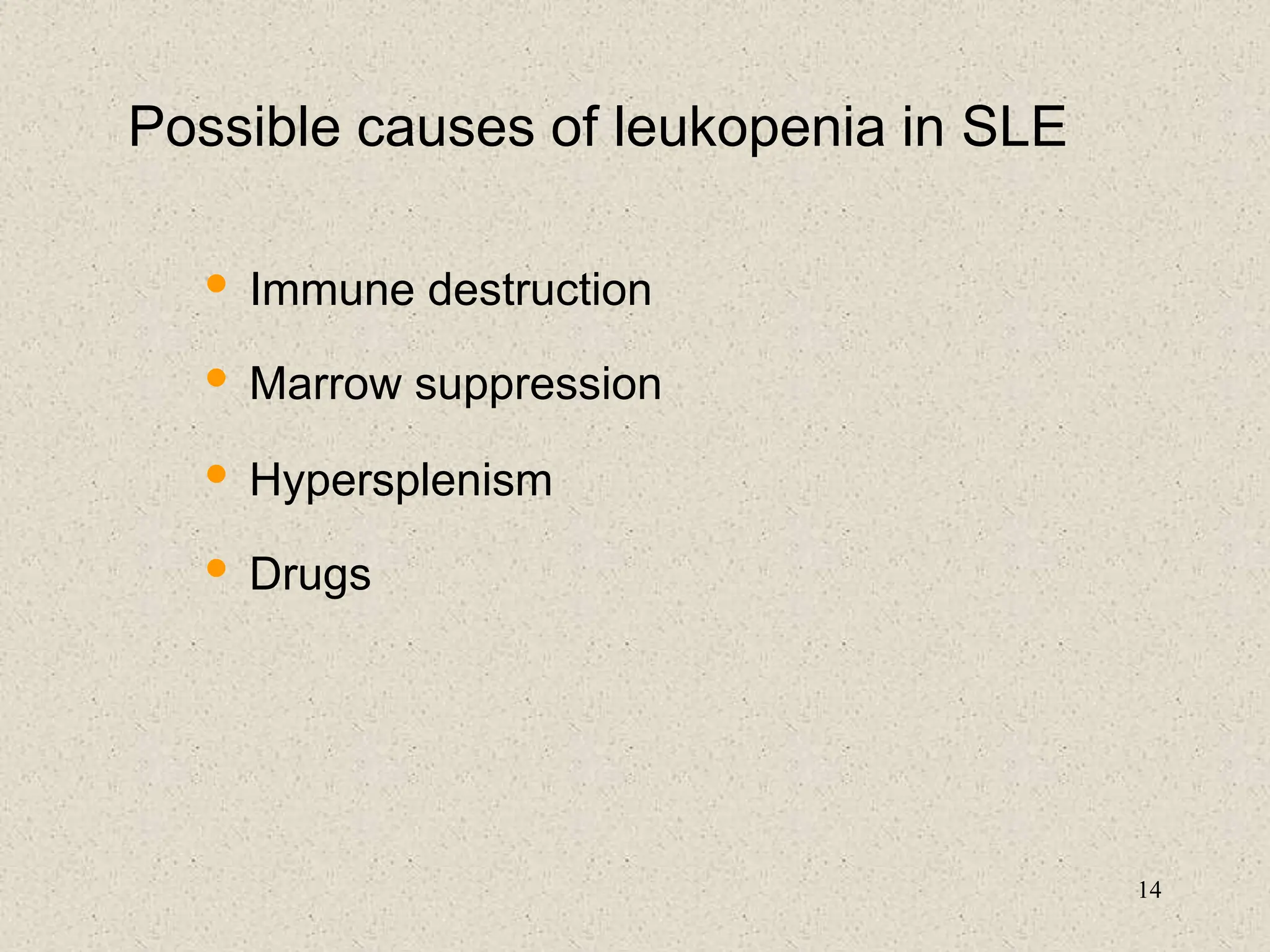 14
Possible causes of leukopenia in SLE
• Immune destruction
• Marrow suppression
• Hypersplenism
• Drugs
 