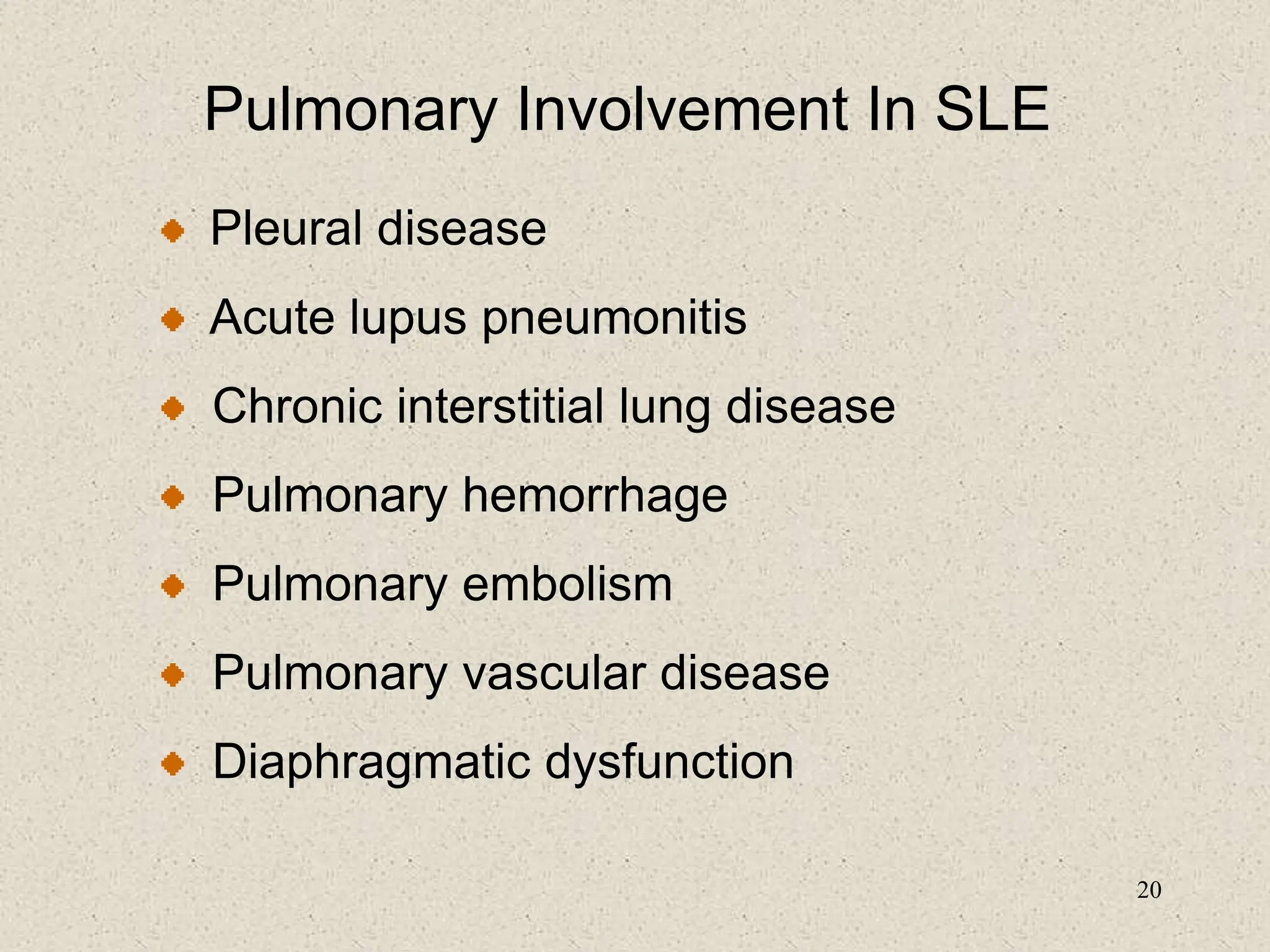 20
Pulmonary Involvement In SLE
Pleural disease
Acute lupus pneumonitis
Chronic interstitial lung disease
Pulmonary hemorrhage
Pulmonary embolism
Pulmonary vascular disease
Diaphragmatic dysfunction
 