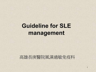 1
Guideline for SLE
management
高雄長庚醫院風濕過敏免疫科
 