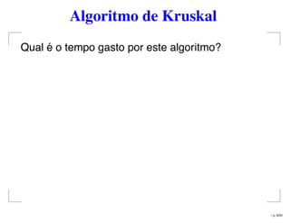 Algoritmo de Kruskal
Qual é o tempo gasto por este algoritmo?
– p. 6/50
 