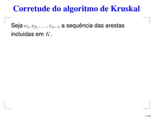 Corretude do algoritmo de Kruskal
Seja e1, e2, . . . , en−1 a sequência das arestas
incluídas em K.
– p. 8/50
 