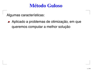 Método Guloso
Algumas características:
Aplicado a problemas de otimização, em que
queremos computar a melhor solução
– p. 2/50
 