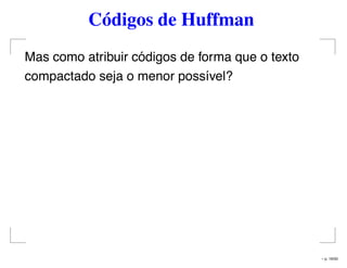 Códigos de Huffman
Mas como atribuir códigos de forma que o texto
compactado seja o menor possível?
– p. 16/50
 