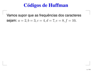 Códigos de Huffman
Vamos supor que as frequências dos caracteres
sejam: a = 2, b = 3, c = 4, d = 7, e = 8, f = 10.
– p. 17/50
 