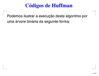Códigos de Huffman
Podemos ilustrar a execução deste algoritmo por
uma árvore binária da seguinte forma:
– p. 18/50
 