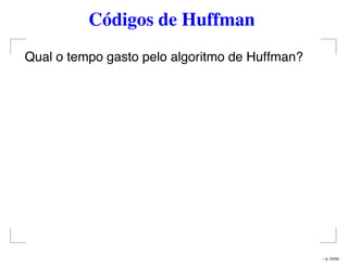 Códigos de Huffman
Qual o tempo gasto pelo algoritmo de Huffman?
– p. 24/50
 
