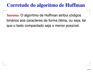Corretude do algoritmo de Huffman
Teorema: O algoritmo de Huffman atribui códigos
binários aos caracteres de forma ótima, ou seja, tal
que o texto compactado seja o menor possível.
– p. 25/50
 