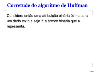 Corretude do algoritmo de Huffman
Considere então uma atribuição binária ótima para
um dado texto e seja T a árvore binária que a
representa.
– p. 26/50
 