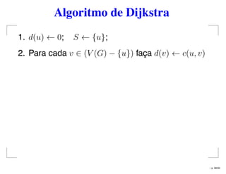Algoritmo de Dijkstra
1. d(u) ← 0; S ← {u};
2. Para cada v ∈ (V (G) − {u}) faça d(v) ← c(u, v)
– p. 36/50
 