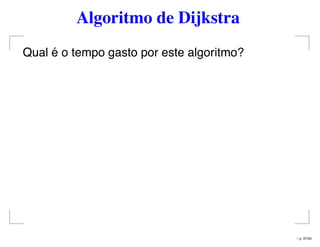 Algoritmo de Dijkstra
Qual é o tempo gasto por este algoritmo?
– p. 37/50
 