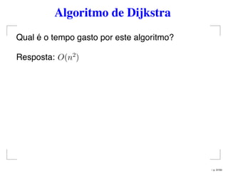 Algoritmo de Dijkstra
Qual é o tempo gasto por este algoritmo?
Resposta: O(n2
)
– p. 37/50
 